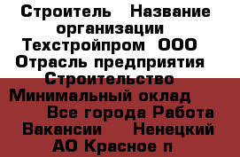 Строитель › Название организации ­ Техстройпром, ООО › Отрасль предприятия ­ Строительство › Минимальный оклад ­ 80 000 - Все города Работа » Вакансии   . Ненецкий АО,Красное п.